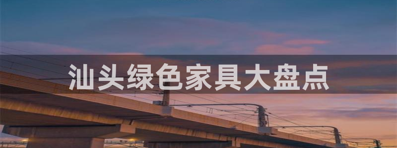 杏耀平台登录地址：汕头绿色家具大盘点