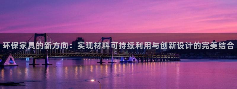 杏耀平台官网：环保家具的新方向：实现材料可持续利用与创新设计