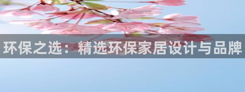 杏耀平台代理登录网址是什么：环保之选：精选环保家居设计与品牌
