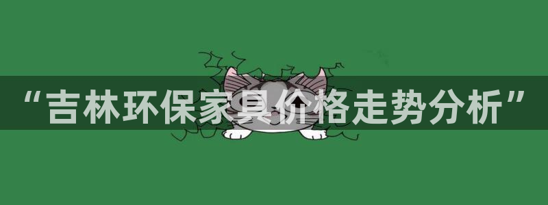 杏耀平台手机：“吉林环保家具价格走势分析”