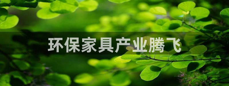 杏耀平台首页：环保家具产业腾飞