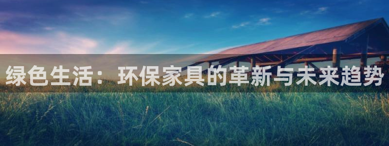 杏耀平台线路测速登录：绿色生活：环保家具的革新与未来趋势