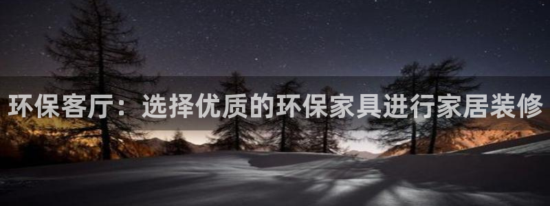 杏耀平台专用通道：环保客厅：选择优质的环保家具进行家居装修