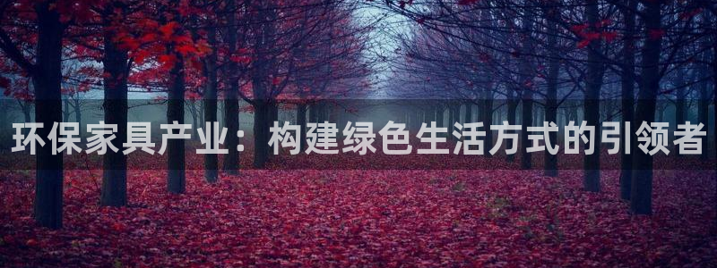杏耀登入测速：环保家具产业：构建绿色生活方式的引领者