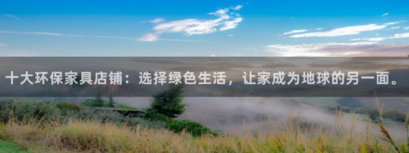 杏耀平台登录网址：十大环保家具店铺：选择绿色生活，让家成为地