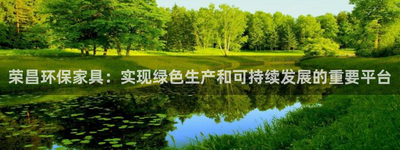 杏耀官网网站：荣昌环保家具：实现绿色生产和可持续发展的重要平