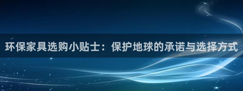 杏耀平台代理登录网址查询：环保家具选购小贴士：保护地球的承诺