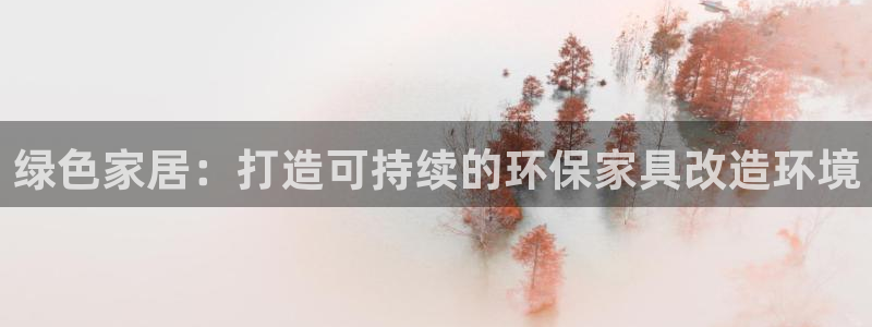 杏耀手机客户端：绿色家居：打造可持续的环保家具改造环境