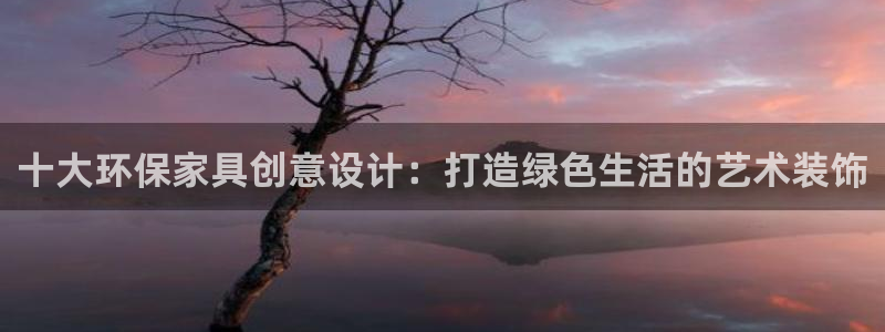 杏耀平台登录网址是什么：十大环保家具创意设计：打造绿色生活的