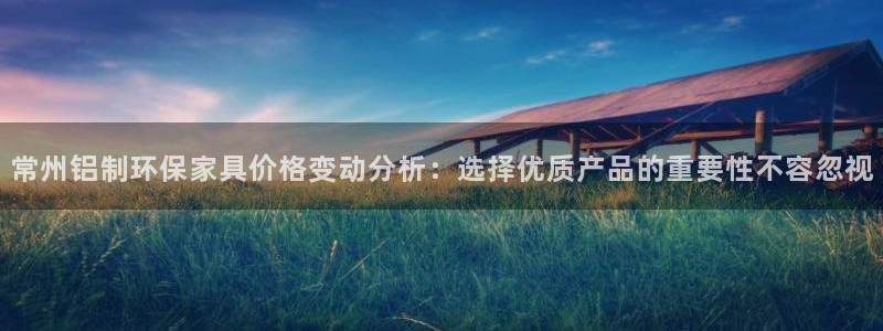 杏耀官网app：常州铝制环保家具价格变动分析：选择优质产品的