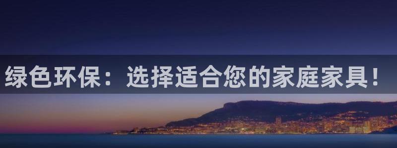 杏耀平台测：绿色环保：选择适合您的家庭家具！