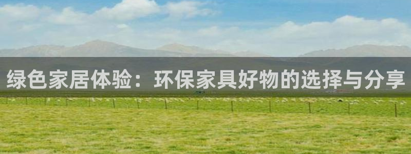 杏耀平台线路测速：绿色家居体验：环保家具好物的选择与分享