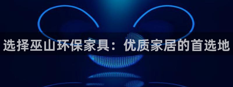 杏耀平台测速登录：选择巫山环保家具：优质家居的首选地