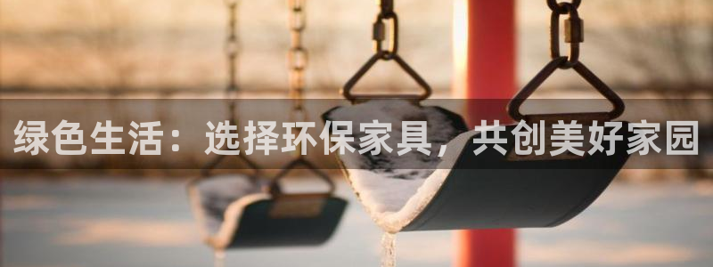杏耀代理注册中心：绿色生活：选择环保家具，共创美好家园