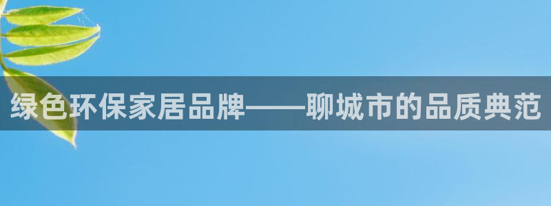 杏耀平台登陆官网：绿色环保家居品牌——聊城市的品质典范