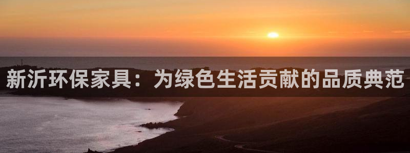 杏耀平台官方登录：新沂环保家具：为绿色生活贡献的品质典范