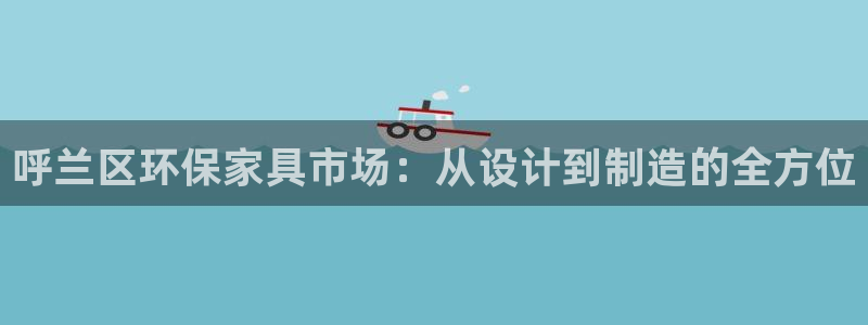 杏耀代理注册：呼兰区环保家具市场：从设计到制造的全方位