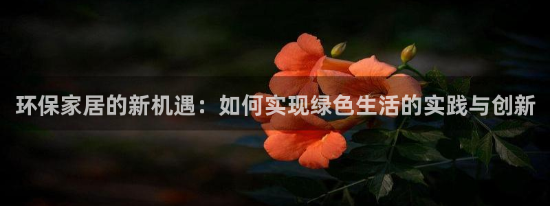 杏耀如何注册：环保家居的新机遇：如何实现绿色生活的实践与创新