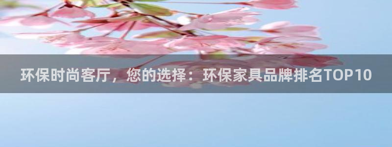 杏耀平台登录：环保时尚客厅，您的选择：环保家具品牌排名TOP