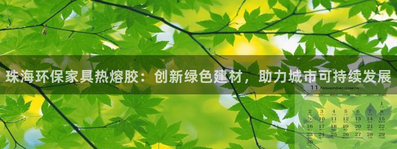 杏耀平台客服：珠海环保家具热熔胶：创新绿色建材，助力城市可持