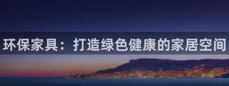 杏耀网页手机登录：环保家具：打造绿色健康的家居空间
