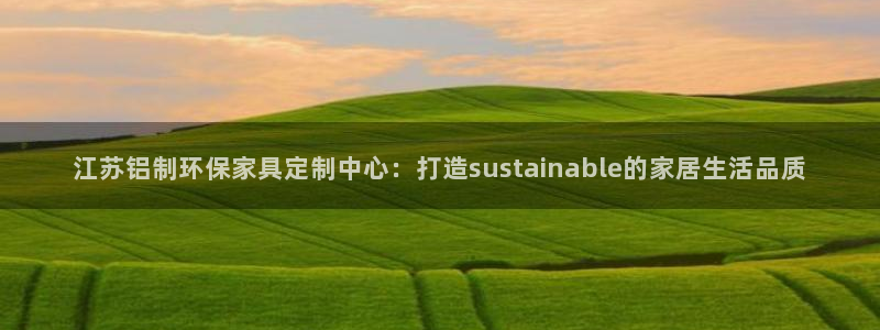 杏耀官网登陆：江苏铝制环保家具定制中心：打造sustaina