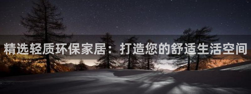 杏耀官方测速：精选轻质环保家居：打造您的舒适生活空间