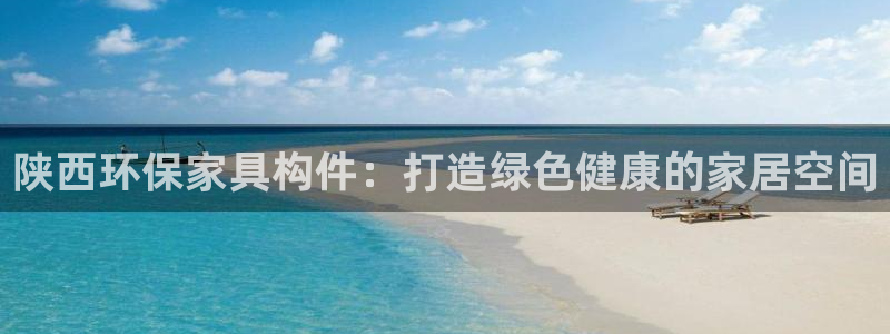 杏耀平台服务中心是干嘛的：陕西环保家具构件：打造绿色健康的家