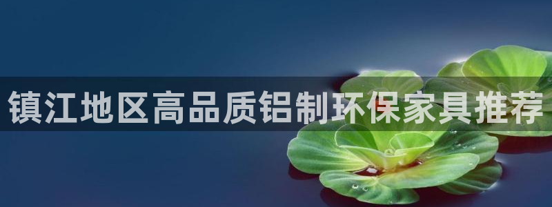 杏耀平台主管：镇江地区高品质铝制环保家具推荐